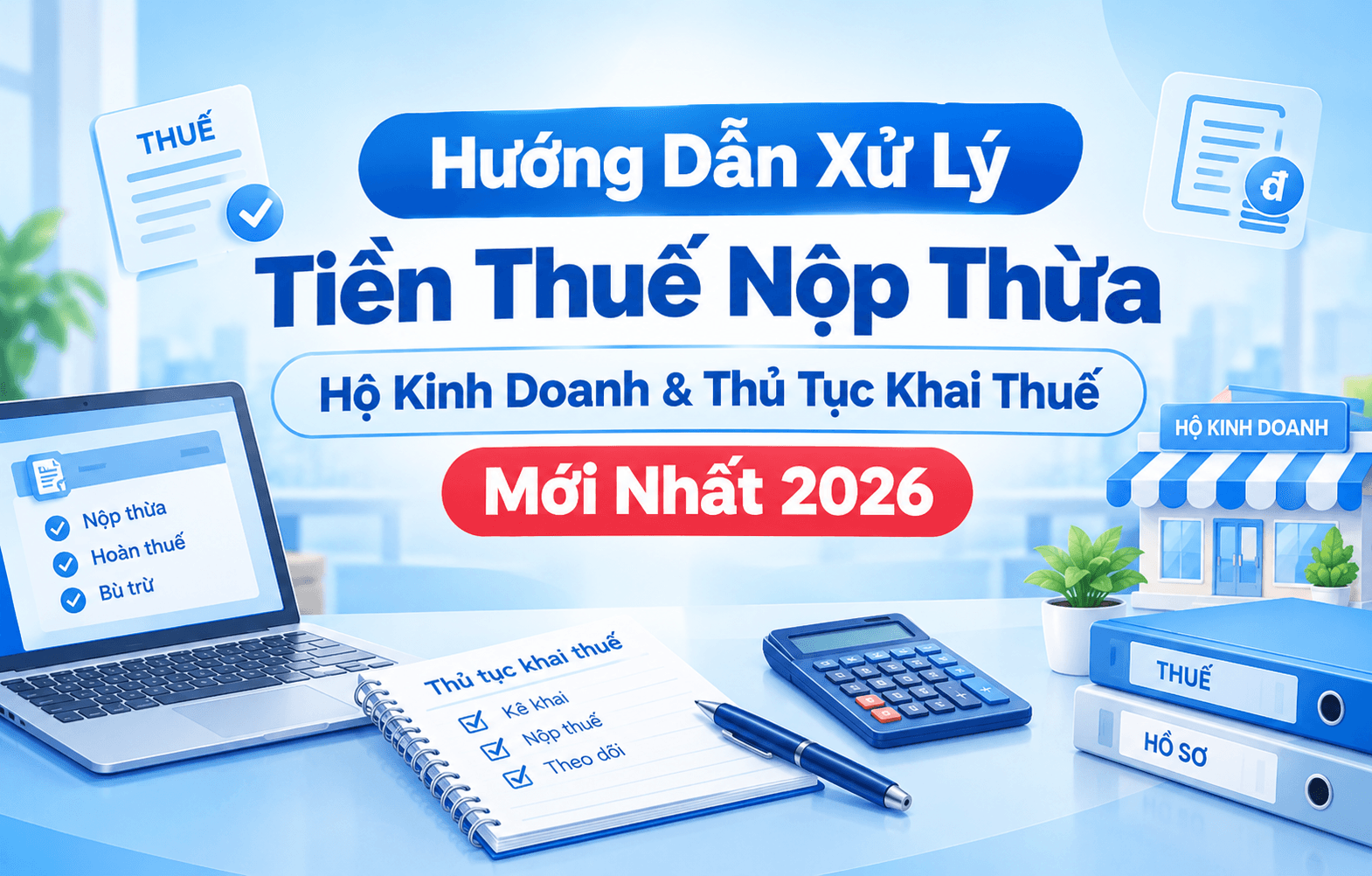 Hướng Dẫn Xử Lý Tiền Thuế Nộp Thừa Hộ Kinh Doanh & Thủ Tục Khai Thuế Mới Nhất 2026